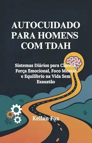 AUTOCUIDADO PARA HOMENS COM TDAH: Sistemas Diários para Clareza, Força Emocional, Foco Mental e Equilíbrio na Vida Sem Exaustão – Kellan Fox