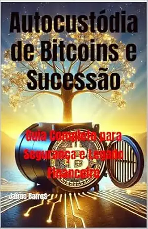 Autocustódia de Bitcoins e Sucessão: Guia Completo para Segurança e Legado Financeiro (Soberania e Independência Financeira Livro 2) – Jaime Barros