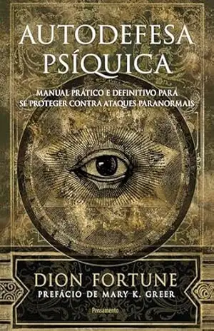 Autodefesa psíquica: Manual prático e definitivo de proteção contra ataques paranormais – Dion Fortune