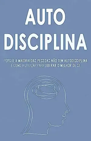 AUTODISCIPLINA: Como Dominar a Autodisciplina e Libertar Seu Grande Potencial - Michael Burt