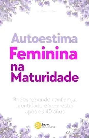 AUTOESTIMA FEMININA NA MATURIDADE: Redescobrindo confiança, identidade e bem–estar após os 40 anos – Willams Silva