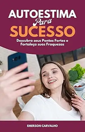 Autoestima para o Sucesso: Descubra seus Pontos Fortes e Fortaleça suas Fraquezas - Emerson Carvalho