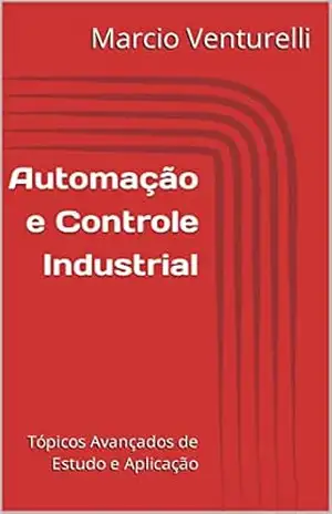 Automação e Controle Industrial: Tópicos Avançados de Estudo e Aplicação – Marcio Venturelli