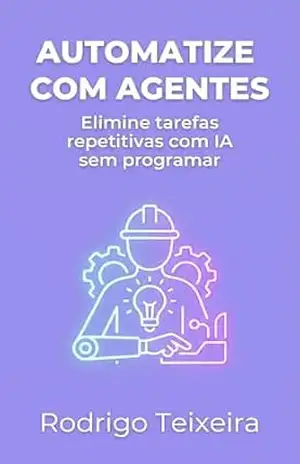 Automatize com Agentes: Elimine tarefas repetitivas com IA sem programar – Rodrigo Teixeira