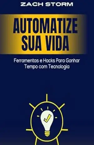 Automatize Sua Vida: Ferramentas e Hacks Para Ganhar Tempo com Tecnologia – Zach Storm