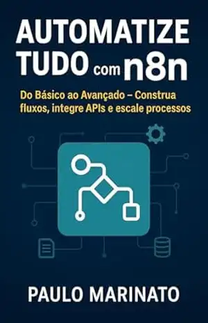 Automatize Tudo com n8n: Aumente sua produtividade automatizando qualquer tarefa, sem depender de código ou ferramentas caras – Paulo  Marinato