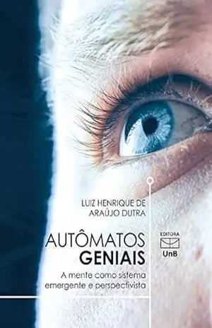 Autômatos geniais: a mente como sistema emergente e perspectivista – Luiz Henrique de Araújo Dutra