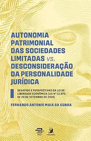 Autonomia patrimonial das sociedades limitadas vs. Desconsideração da personalidade jurídica: desafios e perspectivas da lei de liberdade econômica - Fernando Antonio Maia da Cunha