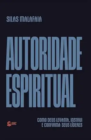 Autoridade Espiritual: Como Deus levanta, instrui e confirma seus líderes – Silas Mala