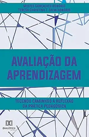 Avaliação da aprendizagem: tecendo caminhos à reflexão da prática pedagógica – Mirtes Gonçalves Honório