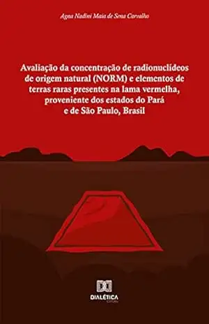 Avaliação da concentração de radionuclídeos de origem natural (NORM) e elementos de terras raras presentes na lama vermelha, proveniente dos estados do Pará e de São Paulo, Brasil – Agna Nadini Maia de Sena Carvalho