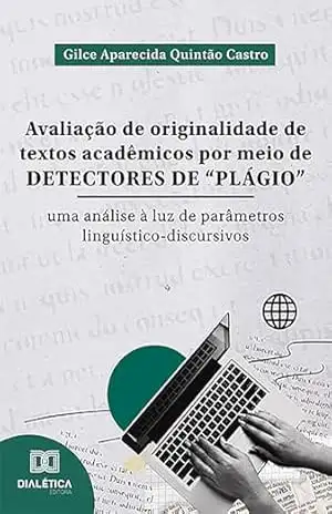 Avaliação de originalidade de textos acadêmicos por meio de detectores de “plágio”: uma análise à luz de parâmetros linguístico–discursivos – Gilce Aparecida Quintão Castro