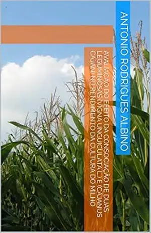 AVALIAÇÃO DO EFEITO DA CONSOCIAÇÃO DE DUAS LEGUMINOSAS (Vigna unguiculata L.) E (Cajanus cajan) NO RENDIMENTO DA CULTURA DO MILHO – Antonio Rodrigues Albino