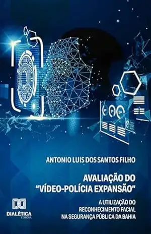 Avaliação do “Vídeo–Polícia: Expansão”: A utilização do reconhecimento facial na segurança pública da Bahia – ANTONIO LUIS DOS SANTOS FILHO