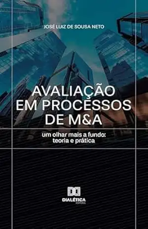 Avaliação em Processos de M&A: um olhar mais a fundo: teoria e prática – José Luiz de Sousa Neto
