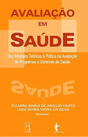 Avaliação em saúde: dos modelos teóricos à prática na avaliação de programas e sistemas de saúde – Zulmira Maria de Araújo Hartz