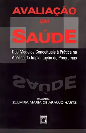 Avaliação em saúde: dos modelos conceituais à prática na análise da implantação de programas – Zulmira Maria de Araújo Hartz