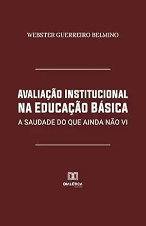 Avaliação Institucional na Educação Básica: a saudade do que ainda não vi – Webster Guerreiro Belmino