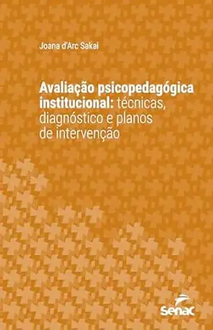 Avaliação psicopedagógica institucional: técnicas, diagnóstico e planos de intervenção (Série Universitária) - Joana d'Arc Sakai