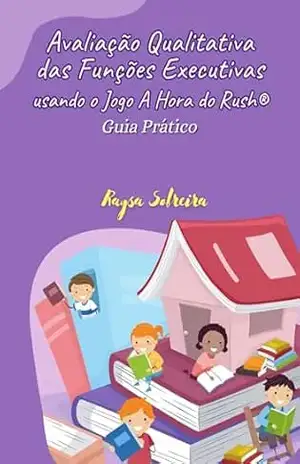 Avaliação Qualitativa das Funções Executivas usando o Jogo A Hora do Rush®: Guia Prático – Raysa Sobreira