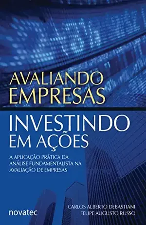 Avaliando Empresas, Investindo em Ações: A aplicação prática da análise fundamentalista na avaliação de empresas - Carlos Alberto Debastiani