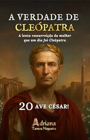 AVE CÉSAR!: A lenta ressurreição da mulher que um dia foi Cleópatra (A VERDADE DE CLEÓPATRA Livro 20) – Adriana  Tanese Nogueira
