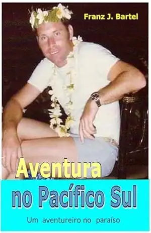 AVENTURA no PACÍFICO SUL: Um avontureiro no Paraíso – Franz Bartel