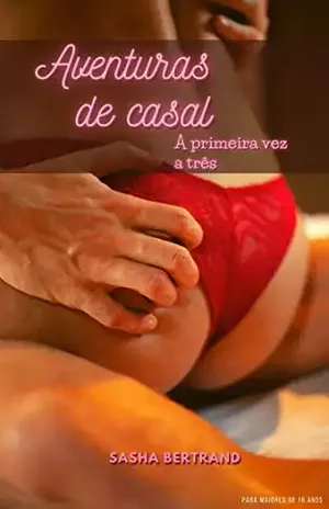 Aventuras de casal: A primeira vez a três: A primeira vez de um casal real experimentando sexo a três – Sasha Bertrand