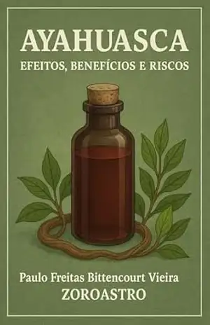 AYAHUASCA – EFEITOS, BENEFÍCIOS E RISCOS – Paulo Freitas Bittencourt Vieira