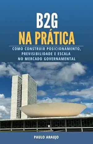 B2G na Prática: Como Construir Posicionamento, Previsibilidade e Escala no Mercado Governamental – Paulo Araújo