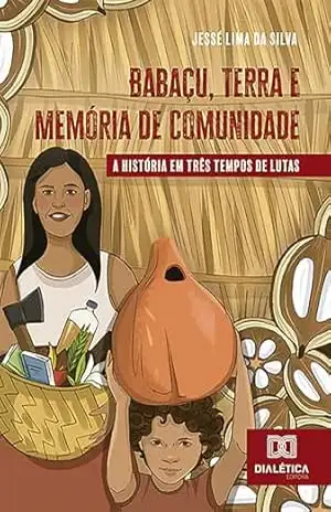 Babaçu, Terra e Memória de Comunidade: a história em três tempos de lutas – Jessé Lima da Silva
