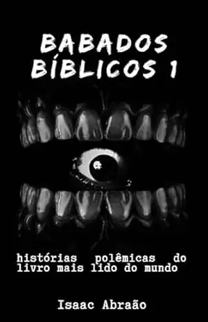 Babados Bíblicos 1: histórias polêmicas do livro mais lido do mundo (Curiosidades alucinantes 11) – Isaac Abraão