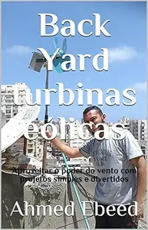 Back Yard turbinas eólicas: Aproveitar o poder do vento com projetos simples e divertidos – Ahmed Ebeed