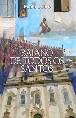 Baiano de todos os santos: Conto (um conto estendido inspirado na primeira obra do autor, Baianos de Todos os santos) – Paulo Daltro