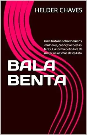 BALA BENTA: Uma história sobre homens, mulheres, crianças e bestas–feras. E a forma definitiva de matar os últimos desta lista. - HELDER CHAVES
