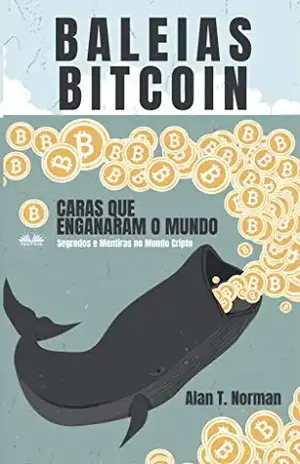 Baleias Bitcoin: Caras Que Enganaram O Mundo (Segredos e Mentiras No Mundo das Criptomoedas) - Alan T. Norman
