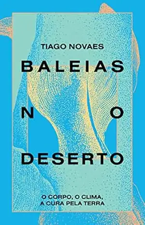 Baleias no Deserto: O corpo, o clima, a cura pela terra - Tiago Novaes