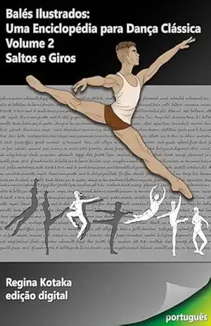 Balés Ilustrados: Uma Enciclopédia para Dança Clássica – Volume 2 – Saltos e Giros – Regina Coeli Kotaka