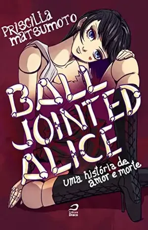 Ball Jointed Alice – Uma história de amor e morte - Priscilla Matsumoto
