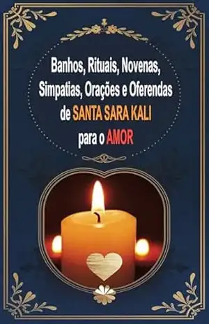 Banhos, Rituais, Novenas, Simpatias, Orações e Oferendas de Santa Sara Kali para o Amor: Encontre Amor, Sorte, Felicidade, Saúde, Luz e Paz com Santa Sara Kali – Élida Alexandre