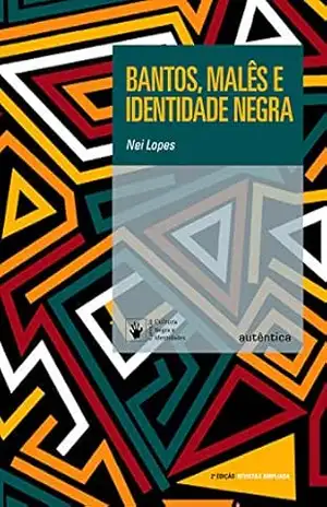 Bantos, malês e identidade negra: 2ª Edição Revisada e Ampliada – Nei Lopes