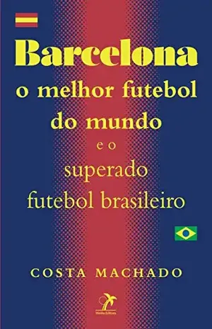 Barcelona: O melhor futebol do mundo e o superado futebol brasileiro - Antônio Cláudio da Costa Machado