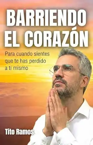 Barriendo el Corazón: Para cuando sientes que te has perdido a ti mismo: Inspirado en las reflexiones de Tito Ramos – TIto Ramos