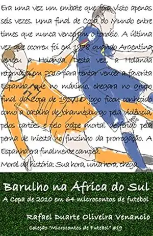 Barulho na África do Sul: A Copa de 2010 em 64 microcontos de futebol – Rafael Duarte Oliveira Venancio