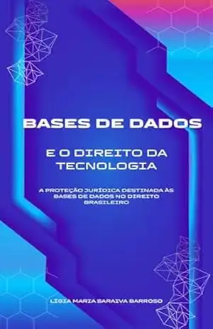 BASES DE DADOS E O DIREITO DA TECNOLOGIA: A PROTEÇÃO JURÍDICA DESTINADA ÀS BASES DE DADOS NO DIREITO BRASILEIRO – LIGIA  SARAIVA BARROSO