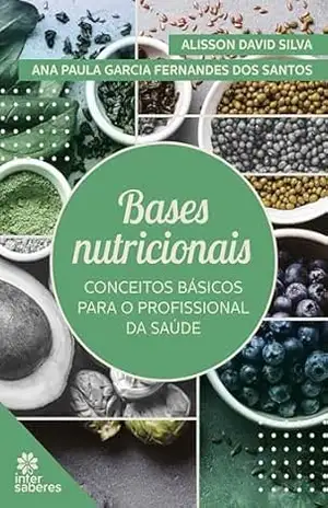 Bases nutricionais:: Conceitos básicos para o profissional da saúde - Ana Paula Garcia Fernandes dos Santos