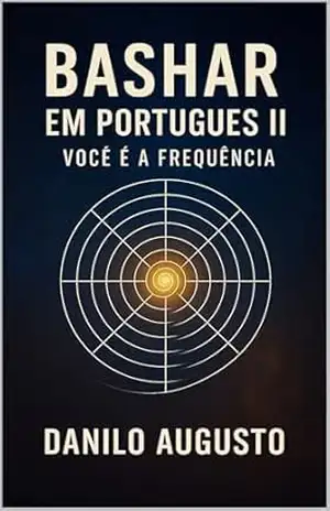 Bashar em Português II – Você é a Frequência: O guia para alinhar–se com o seu Eu Superior – Danilo Augusto