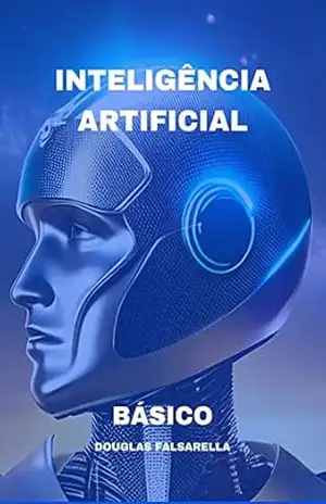Básico sobre IA ( Inteligência Artificial): Aprenda todo o conceito sobre IA – Douglas Falsarella