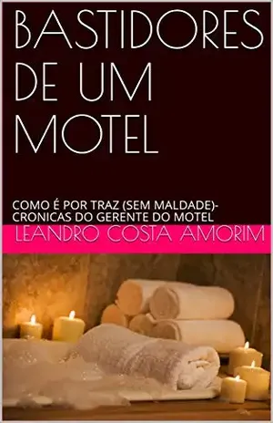 BASTIDORES DE UM MOTEL: COMO É POR TRAZ (SEM MALDADE)– CRONICAS DO GERENTE DO MOTEL - Leandro  Costa Amorim