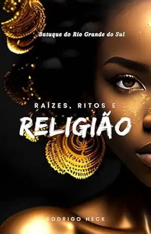 Batuque do Rio Grande do Sul:: Raízes, Ritos e Religião – Rodrigo Heck